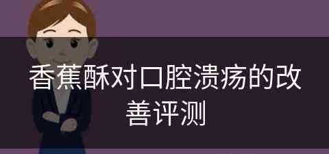 香蕉酥对口腔溃疡的改善评测